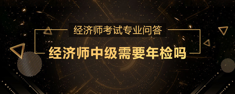 经济师中级需要年检吗