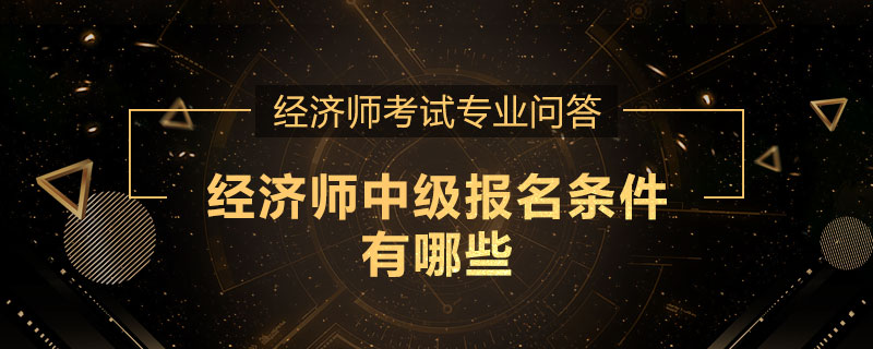 经济师中级报名条件有哪些