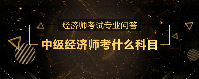中级经济师考什么科目