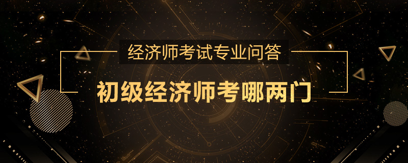 初级经济师考哪两门