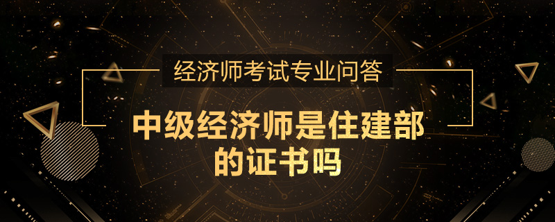 中级经济师是住建部的证书吗