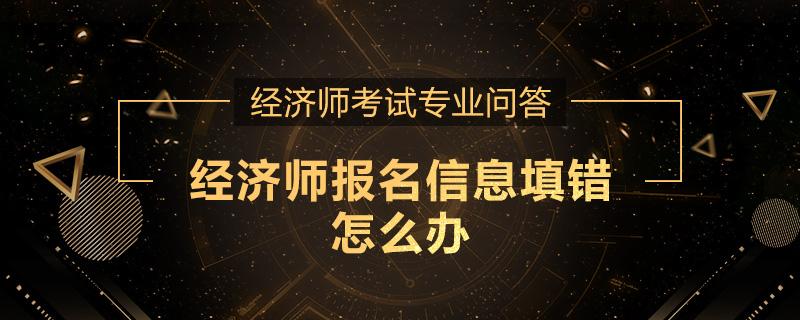 经济师报名信息填错怎么办