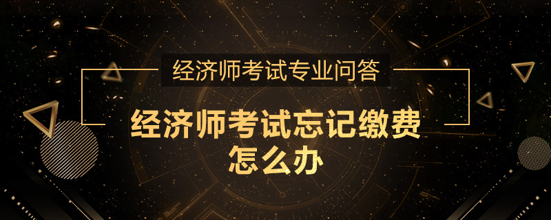 经济师考试忘记缴费怎么办