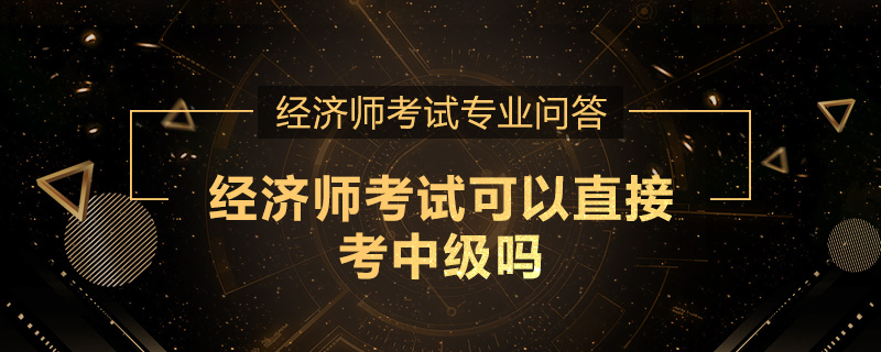 经济师考试可以直接考中级吗