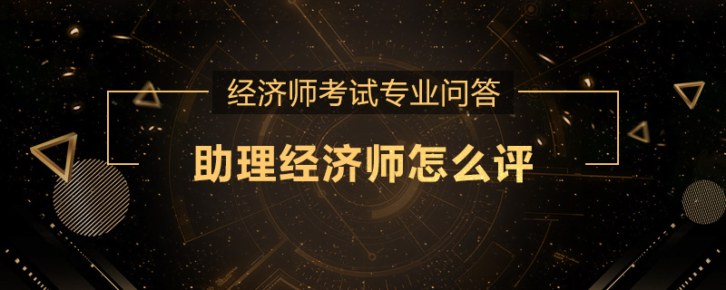 助理经济师怎么评