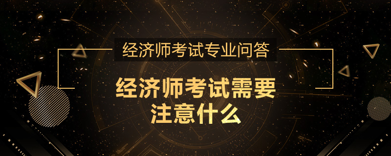经济师考试需要注意什么