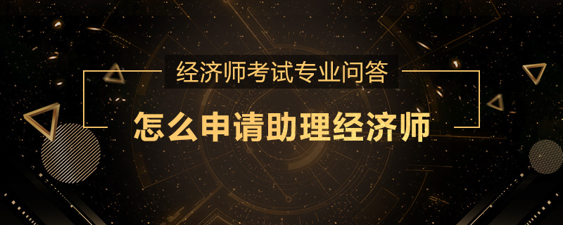 怎么申请助理经济师