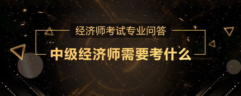 中级经济师需要考什么