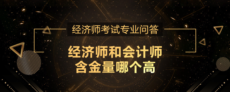 经济师和会计师含金量哪个高