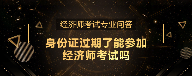 身份证过期了能参加经济师考试吗