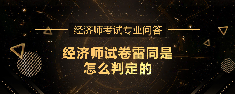 经济师试卷雷同是怎么判定的