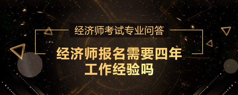 经济师报名需要四年工作经验吗