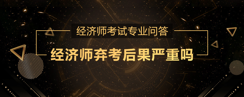经济师弃考后果严重吗