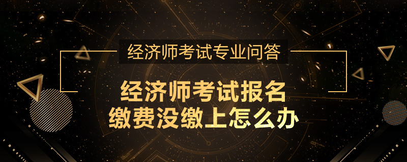 经济师考试报名缴费没缴上怎么办