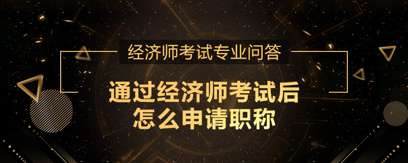 通过经济师考试后怎么申请职称