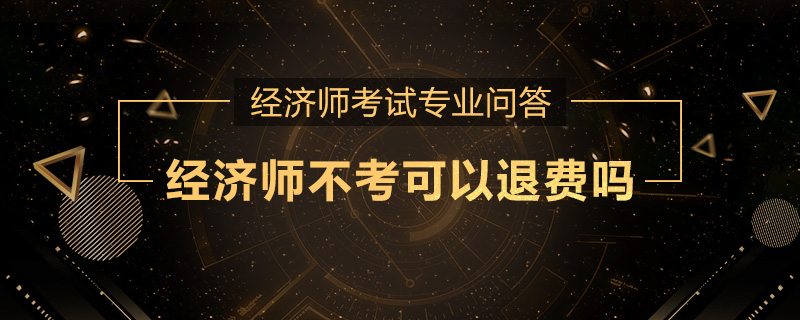 经济师不考可以退费吗