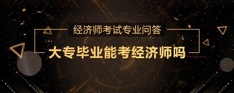 大专毕业能考经济师吗