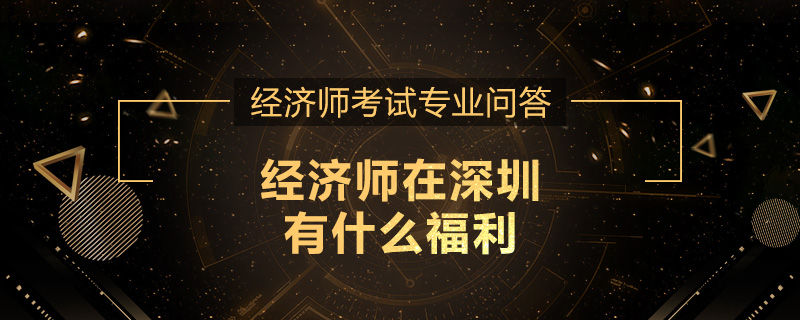 经济师在深圳有什么福利