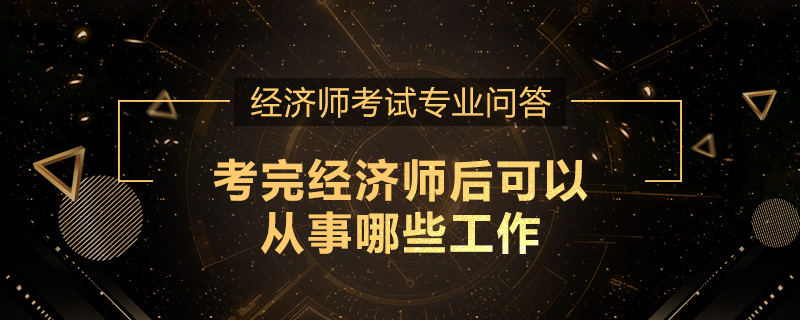 考完经济师后可以从事哪些工作