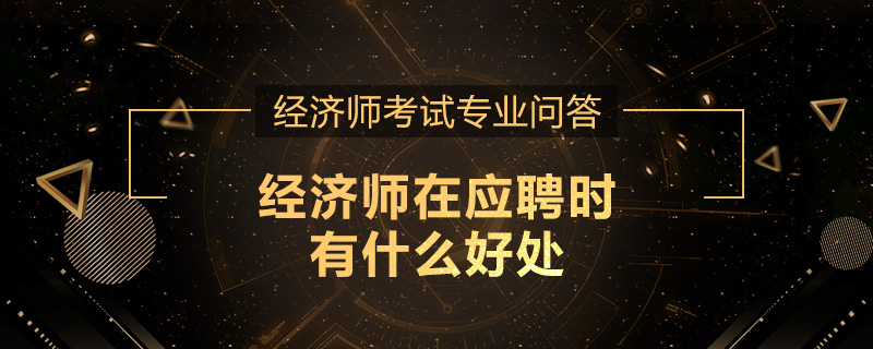 经济师在应聘时有什么好处
