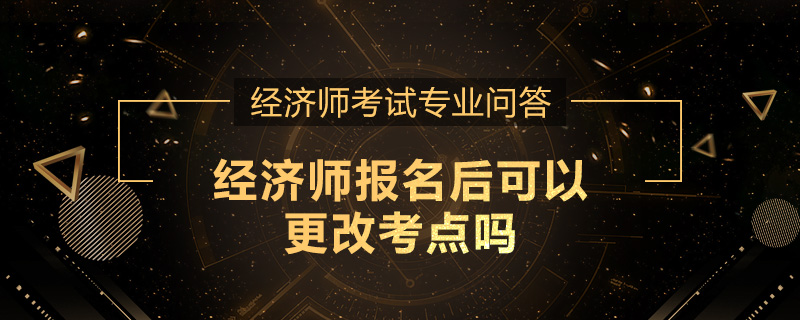 经济师报名后可以更改考点吗