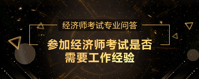 参加经济师考试是否需要工作经验