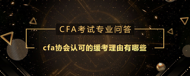 cfa協(xié)會(huì)認(rèn)可的緩考理由有哪些