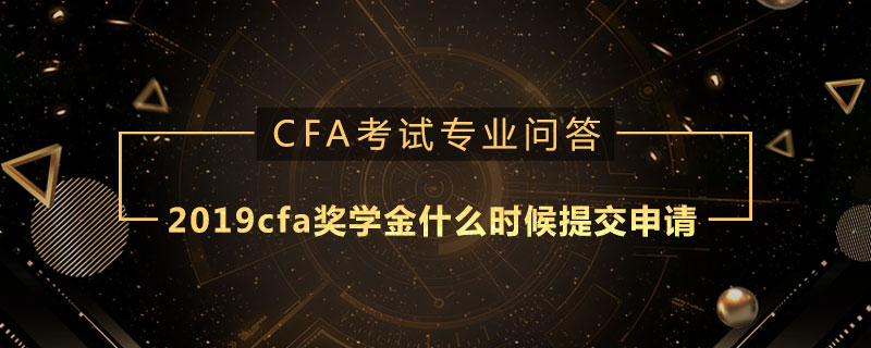 2019cfa獎學(xué)金什么時候提交申請