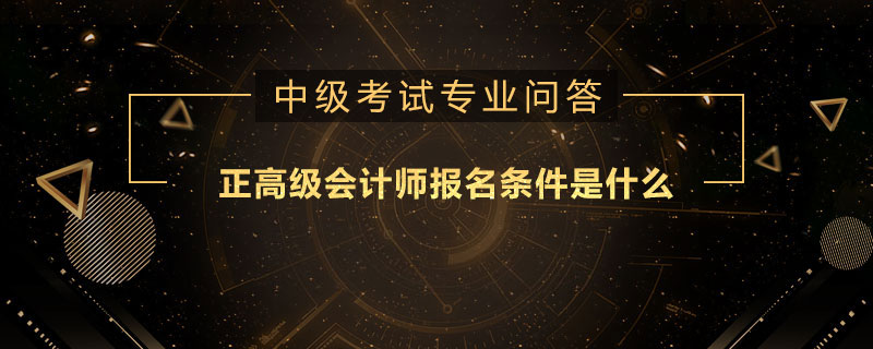 正高級會計師報名條件是什么