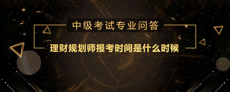 理財規(guī)劃師報考時間是什么時候