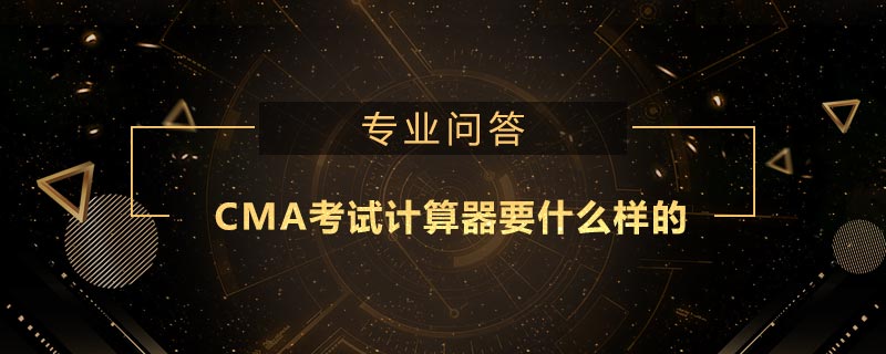 CMA考試計(jì)算器要什么樣的