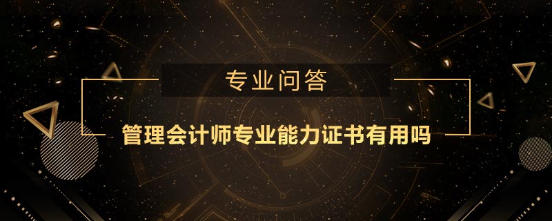 管理會(huì)計(jì)師專業(yè)能力證書有用嗎