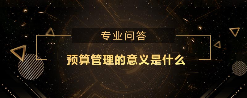 預(yù)算管理的意義是什么