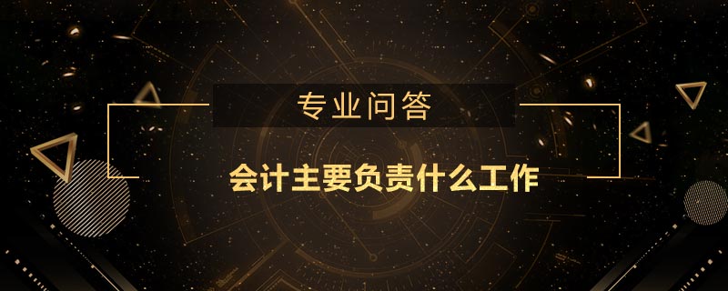 會(huì)計(jì)主要負(fù)責(zé)什么工作