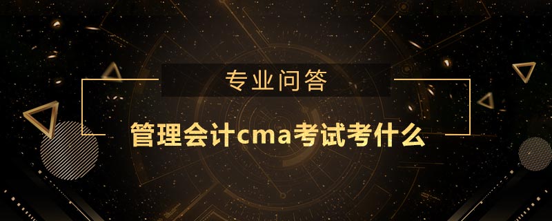 管理會計(jì)cma考試考什么