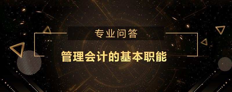 管理會(huì)計(jì)的基本職能包括什么