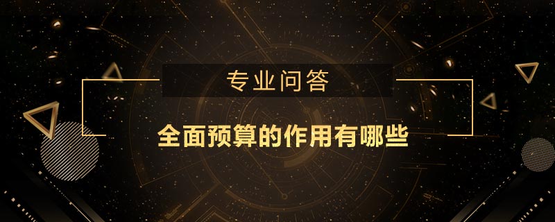 全面預(yù)算的作用有哪些