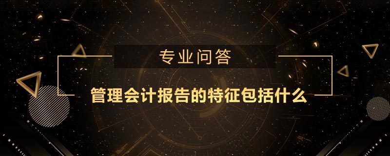 管理會計報告的特征包括什么