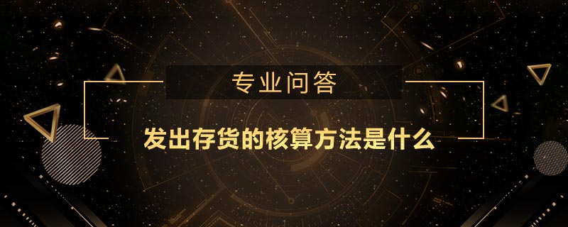 發(fā)出存貨的核算方法是什么