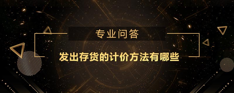 發(fā)出存貨的計(jì)價(jià)方法有哪些