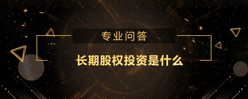 長(zhǎng)期股權(quán)投資是什么