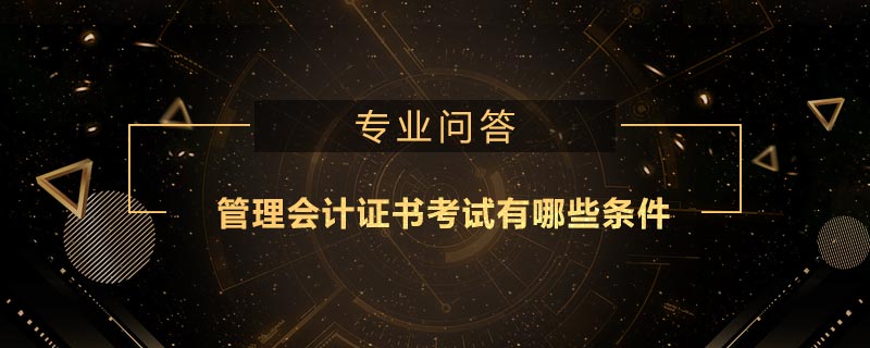 管理會(huì)計(jì)證書考試有哪些條件