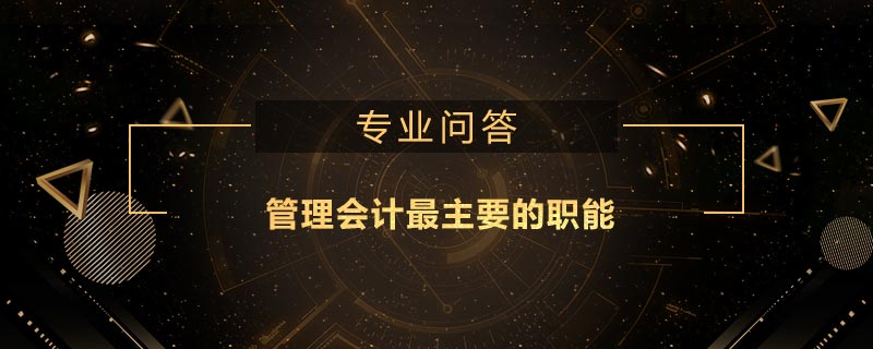 管理會(huì)計(jì)最主要的職能是什么