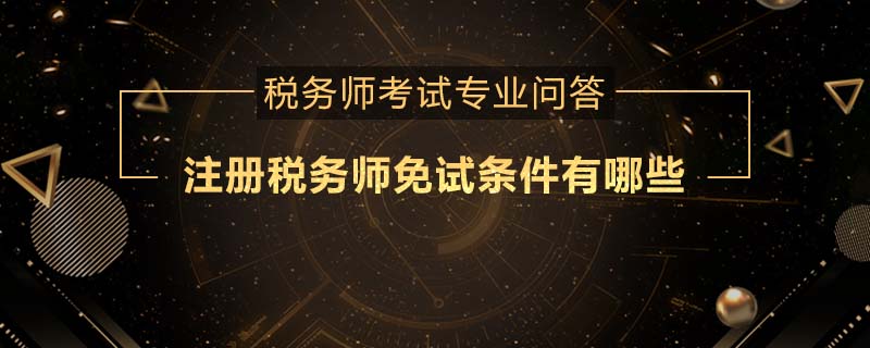 注冊稅務(wù)師免試條件有哪些