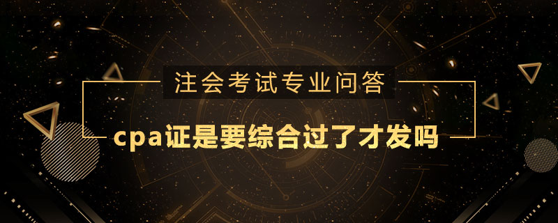 cpa证是要综合过了才发吗
