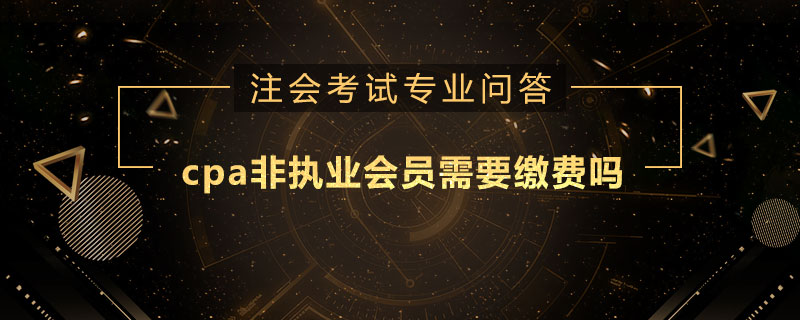 cpa非执业会员需要缴费吗