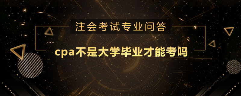 cpa不是大学毕业才能考吗