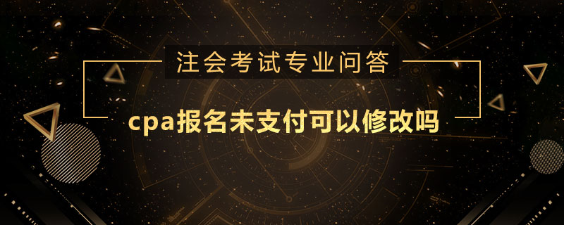 cpa报名未支付可以修改吗