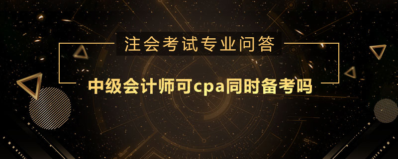 中级会计师可cpa同时备考吗