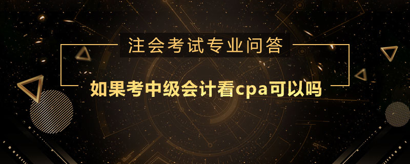 如果考中级会计看cpa可以吗